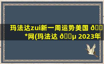 玛法达zui
新一周运势美国 🐠 *
网(玛法达 🐵 2023年下半年星座运势)